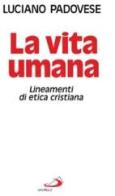 La vita umana. Lineamenti di etica cristiana di Luciano Padovese edito da San Paolo Edizioni