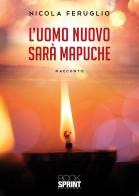 L'uomo nuovo sarà Mapuche di Nicola Feruglio edito da BooksprintEdizioni