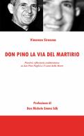 Don Pino, la via del martirio. Pensieri, riflessioni, testimonianze su don Pino Puglisi a 25 anni della morte di Vincenzo Siracusa edito da Libritalia.net