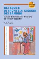 Gi adulti di fronte ai disegni dei bambini. Manuale di interpretazione del disegno per educatori e operatori. Con aggiornamento online di Paola Federici edito da Franco Angeli