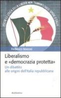 Liberalismo e «democrazia protetta». Un dibattito alle origini dell'Italia repubblicana di Federico Mazzei edito da Rubbettino