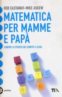 Matematica per mamme e papà. Contro lo stress dei compiti a casa di Rob Eastaway, Mike Askew edito da TEA