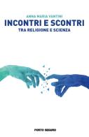 Incontri e scontri tra religione e scienza di Anna Maria Vantini edito da Porto Seguro