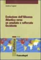 Evoluzione dell'Alleanza atlantica verso un ampliato e rafforzato occidente di Andrea Cagiati edito da Franco Angeli