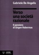 Verso una società razionale. Il pensiero di Jürgen Habermas di Gabriele De Angelis edito da Luiss University Press