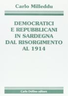 Democratici e repubblicani in Sardegna dal Risorgimento al 1914 di Carlo Milleddu edito da Carlo Delfino Editore