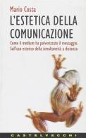 L' estetica della comunicazione. Come il medium ha polverizzato il messaggio. Sull'uso estetico della simultaneità a distanza di Mario Costa edito da Castelvecchi