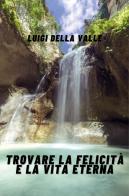 Trovare la felicità e la vita eterna di Luigi Della Valle edito da Youcanprint