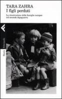 I figli perduti. La ricostruzione delle famiglie europee nel secondo dopoguerra di Tara Zahra edito da Feltrinelli