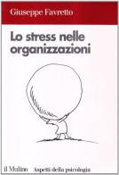 Lo stress nelle organizzazioni di Giuseppe Favretto edito da Il Mulino