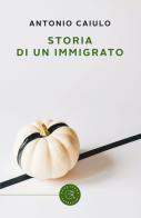 Storia di un immigrato di Antonio Caiulo edito da bookabook