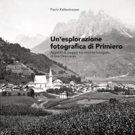 Un' esplorazione fotografica di Primiero. Appunti di viaggio tra vecchie fotografie di fine Ottocento di Paolo Kaltenhauser edito da DBS