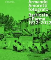Armando Amoretti fotografo. Barricate a Parma 1922-2022. Ediz. illustrata di Andrea Tinterri, Francesco Zanot edito da Silvana