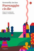 Paesaggio civile. Storie di ambiente, cultura e resistenza di Serenella Iovino edito da Il Saggiatore