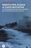 Morte per acqua a capo Matapan. La più drammatica battaglia navale della Marina Militare Italiana di Giuliano Capriotti edito da Res Gestae