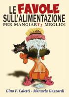 Le favole sull'alimentazione-Per mangiarti meglio di Gino Franco Caletti, Manuela Gazzardi edito da Youcanprint