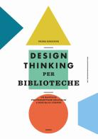 Design thinking per biblioteche. Un manuale per progettare soluzioni a misura di utente edito da Editrice Bibliografica