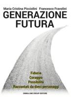 Generazione futura. Fiducia, coraggio, possibilità raccontati da dieci personaggi di Maria Cristina Picciolini, Francesco Fravolini edito da Omnia One Group