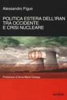 Politica estera dell'Iran tra Occidente e crisi nucleare di Alessandro Figus edito da Eurilink