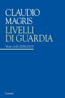 Livelli di guardia. Note civili (2006-2011) di Claudio Magris edito da Garzanti