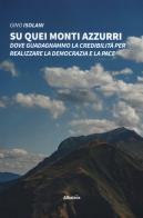 Su quei monti azzurri. Dove guadagnammo la credibilità per realizzare la democrazia e la pace di Gino Isolani edito da Gruppo Albatros Il Filo