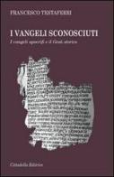 I vangeli sconosciuti. I vangeli apocrifi e il Gesù storico di Francesco Testaferri edito da Cittadella