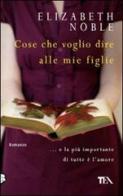 Cose che voglio dire alle mie figlie di Elizabeth Noble edito da TEA