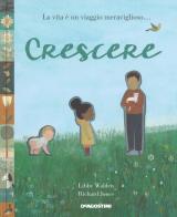 Crescere. Ediz. a colori di Richard Jones, Libby Wallen edito da De Agostini