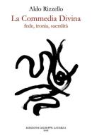 La Commedia Divina. Fede, ironia, sacralità di Aldo Rizzello edito da Edizioni Giuseppe Laterza