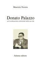 Donato Palazzo. Per la dimensione esistenziale della sua vita di Maurizio Nocera edito da Schena Editore