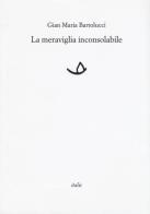 La meraviglia inconsolabile di Gian Maria Bartolucci edito da Italic
