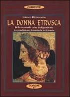 La donna etrusca. Bella, sensuale, colta, indipendente. La condizione femminile in Etruria di Ciriaco Di Giovanni edito da Scipioni