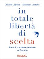 In totale libertà di scelta. Storie di autodeterminazione nel fine vita di Claudia Laganà, Giuseppe Lastaria edito da Dialogica