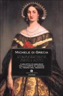 L' imperatrice degli addii. Carlotta d'Asburgo, dalla corte di Vienna al trono del Messico di Michele di Grecia edito da Mondadori