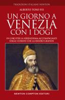 Un giorno a Venezia con i dogi. In giro per la Serenissima accompagnati dagli uomini che la resero grande di Alberto Toso Fei edito da Newton Compton Editori