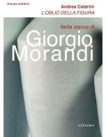 L' oblio della figura. Nella stanza di Giorgio Morandi di Andrea Caterini edito da Sillabe