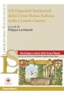 Gli Ospedali Territoriali della Croce Rossa Italiana nella grande guerra di Filippo Lombardi edito da Franco Angeli