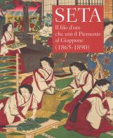 Seta. Il filo d'oro che unì il Piemonte al Giappone (1865-1890). Catalogo della mostra (Racconigi, 14 settembre-20 novembre 2018). Ediz. illustrata edito da Silvana