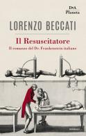 Il Resuscitatore. Il romanzo del Dr. Frankenstein italiano di Lorenzo Beccati edito da DeA Planeta Libri