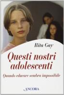 Questi nostri adolescenti. Quando educare sembra impossibile di Rita Gay edito da Ancora