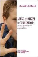 Abuso dei mezzi di correzione. Causa di giustificazione o mero arbitrio di Alessandro Caldaroni edito da Edizioni Univ. Romane