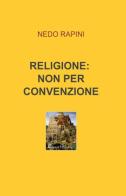 Religione: non per convenzione di Nedo Rapini edito da ilmiolibro self publishing