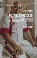 Pizzaiolo per caso. Primo classificato al 23° Campionato mondiale della pizza di Giulio Scialpi edito da la Bussola