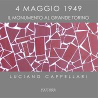 4 maggio 1949. Il monumento al Grande Torino. Ediz. illustrata di Luciano Cappellari edito da Pathos Edizioni