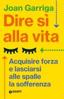 Dire sì alla vita. Acquisire forza e lasciarsi alle spalle la sofferenza di Joan Garriga edito da Giunti Psicologia.IO