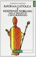Riforma cattolica e resistenze nobiliari nella diocesi di Carlo Borromeo di Danilo Zardin edito da Jaca Book