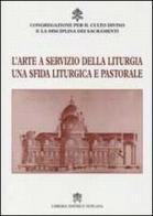 L' arte a servizio della liturgia. Una sfida liturgica e pastorale edito da Libreria Editrice Vaticana