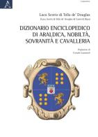 Dizionario enciclopedico di araldica, nobiltà, sovranità e cavalleria di Luca Scotto di Tella de' Douglas edito da Aracne