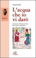 L' acqua che io vi darò. Anno C. Commento alle letture festive. Rito romano e ambrosiano di Luigi Pozzoli edito da Paoline Editoriale Libri