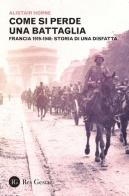 Come si perde una battaglia. Francia 1919-1940: storia di una disfatta di Alistair Horne edito da Res Gestae